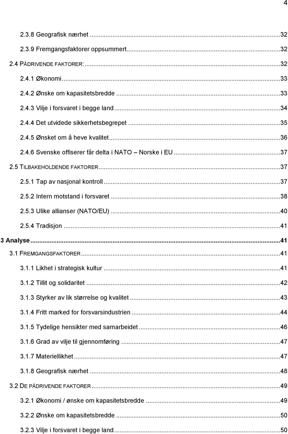 .. 37 2.5.2 Intern motstand i forsvaret... 38 2.5.3 Ulike allianser (NATO/EU)... 40 2.5.4 Tradisjon... 41 3 Analyse... 41 3.1 FREMGANGSFAKTORER... 41 3.1.1 Likhet i strategisk kultur... 41 3.1.2 Tillit og solidaritet.