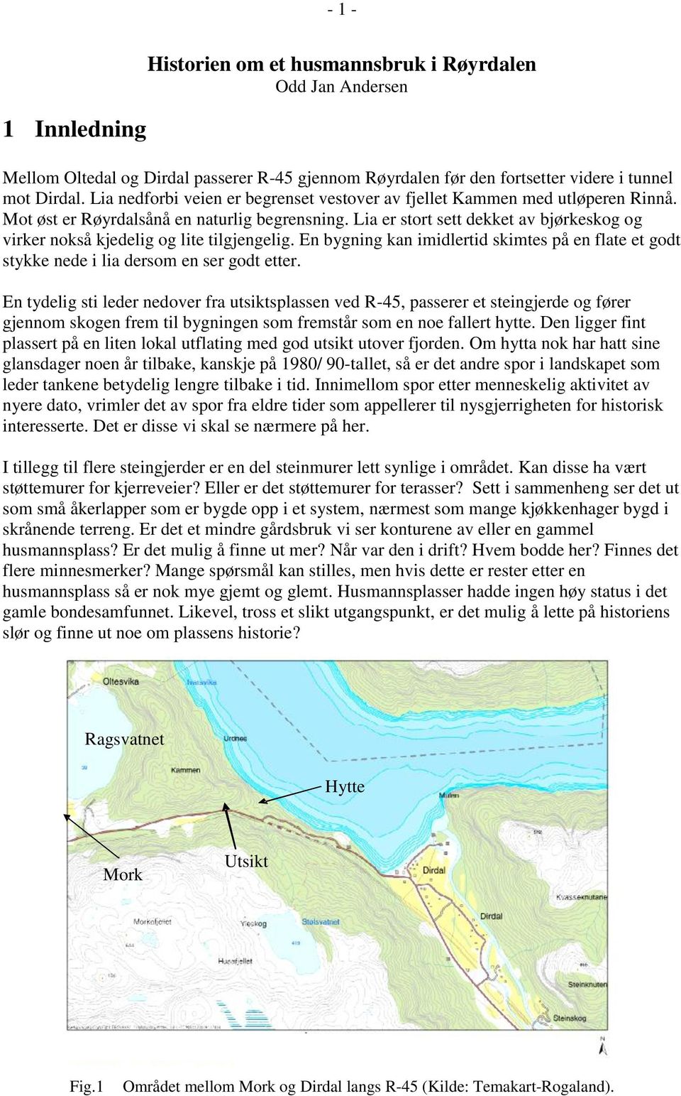 Lia er stort sett dekket av bjørkeskog og virker nokså kjedelig og lite tilgjengelig. En bygning kan imidlertid skimtes på en flate et godt stykke nede i lia dersom en ser godt etter.