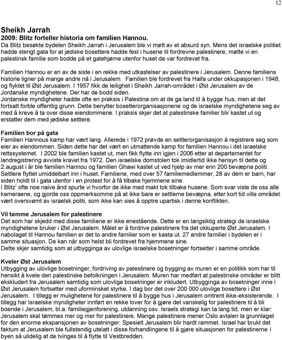 fordrevet fra. Familien Hannou er en av de siste i en rekke med utkastelser av palestinere i Jerusalem. Denne familiens historie ligner på mange andre nå i Jerusalem.