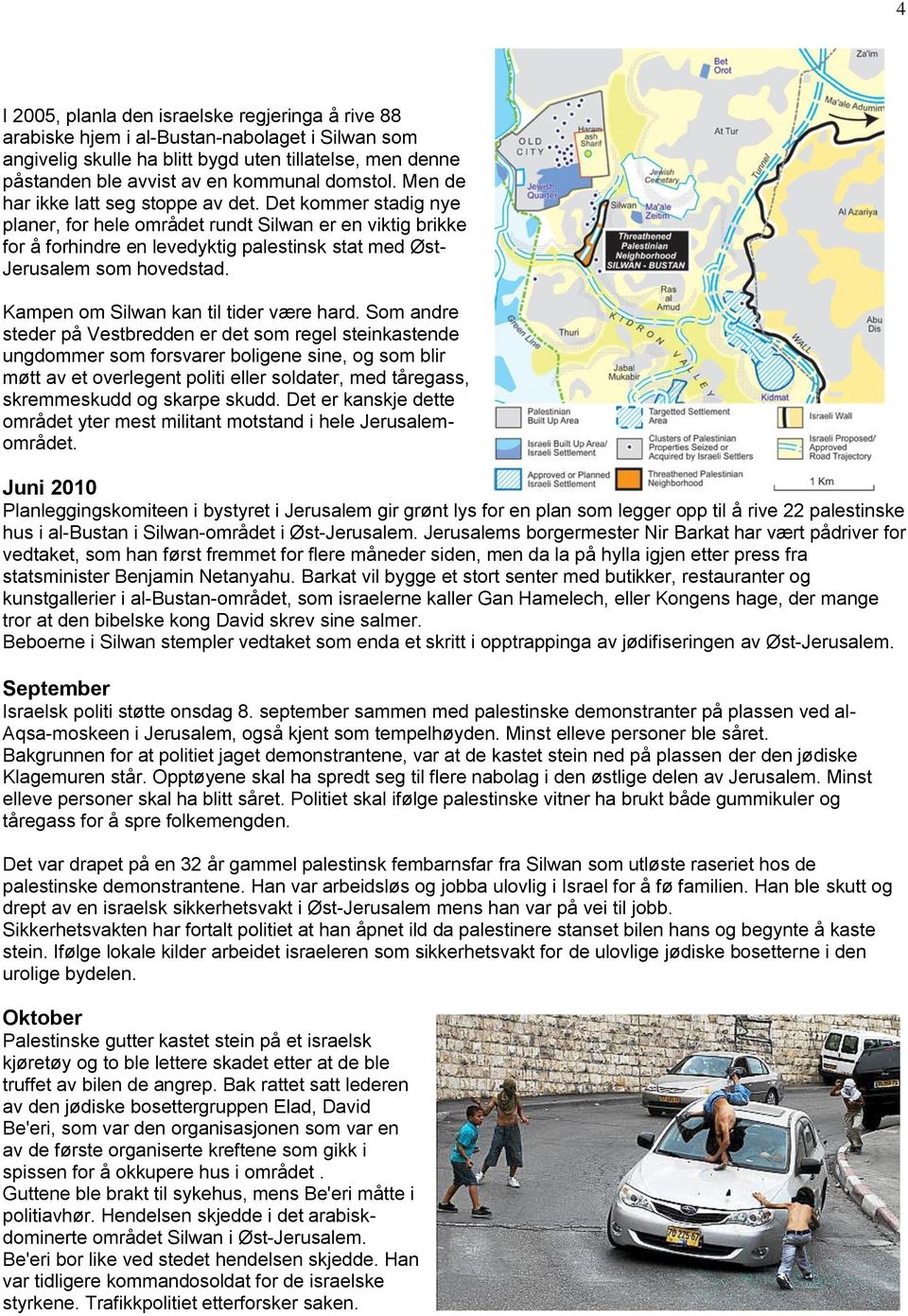 Det kommer stadig nye planer, for hele området rundt Silwan er en viktig brikke for å forhindre en levedyktig palestinsk stat med Øst- Jerusalem som hovedstad.