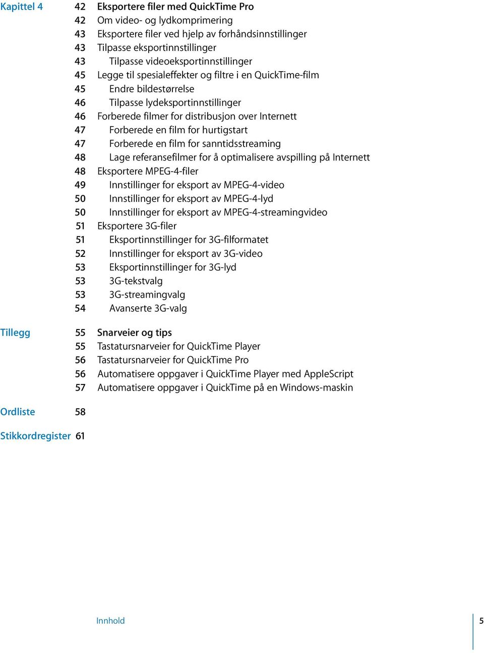 Forberede en film for hurtigstart 47 Forberede en film for sanntidsstreaming 48 Lage referansefilmer for å optimalisere avspilling på Internett 48 Eksportere MPEG-4-filer 49 Innstillinger for eksport