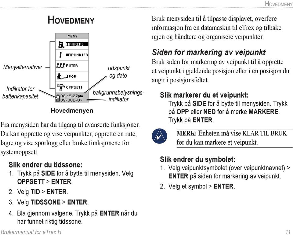 Velg OPPSETT > ENTER. 2. Velg TID > ENTER. 3. Velg TIDSSONE > ENTER. 4. Bla gjennom valgene. Trykk på ENTER når du har funnet riktig tidssone.