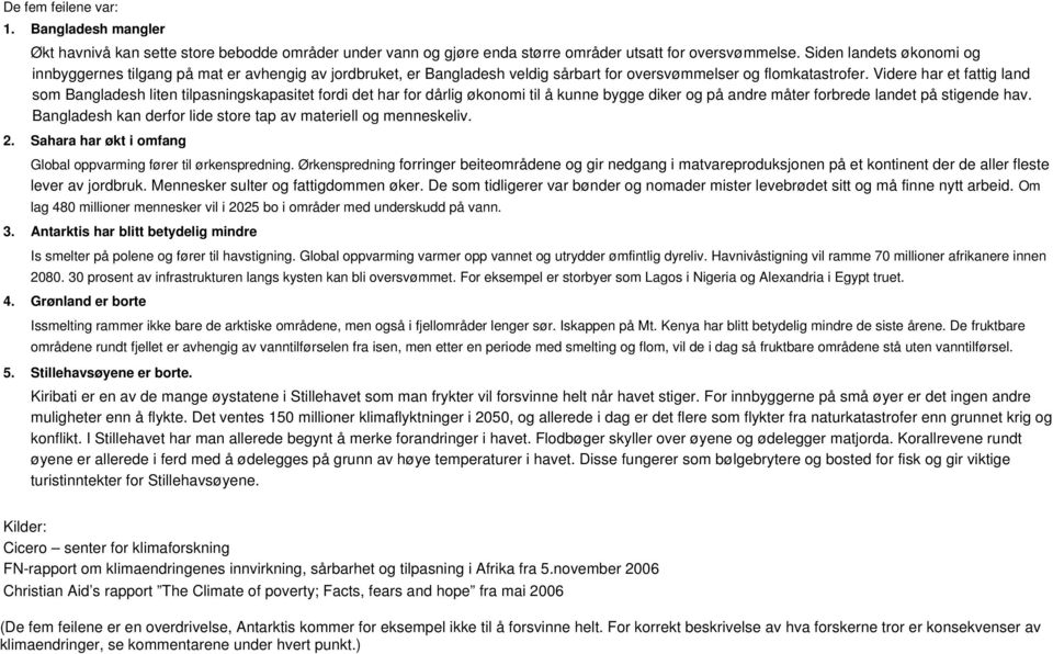 Videre har et fattig land som Bangladesh liten tilpasningskapasitet fordi det har for dårlig økonomi til å kunne bygge diker og på andre måter forbrede landet på stigende hav.