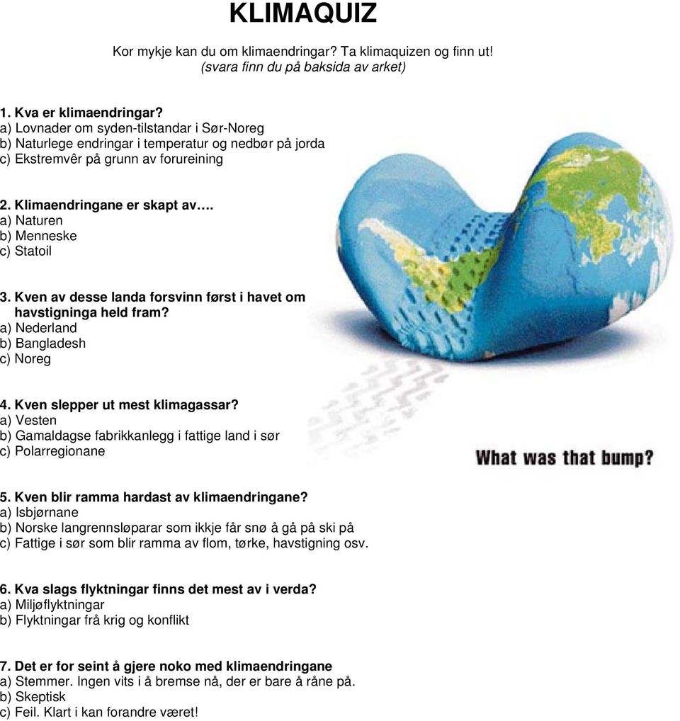 a) Naturen b) Menneske c) Statoil 3. Kven av desse landa forsvinn først i havet om havstigninga held fram? a) Nederland b) Bangladesh c) Noreg 4. Kven slepper ut mest klimagassar?