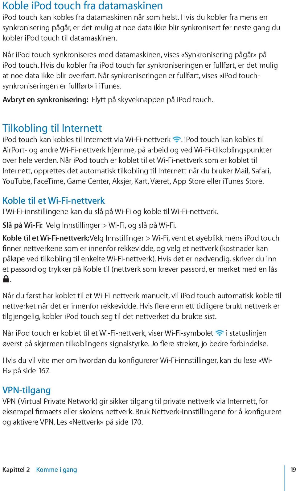 Når ipod touch synkroniseres med datamaskinen, vises «Synkronisering pågår» på ipod touch. Hvis du kobler fra ipod touch før synkroniseringen er fullført, er det mulig at noe data ikke blir overført.