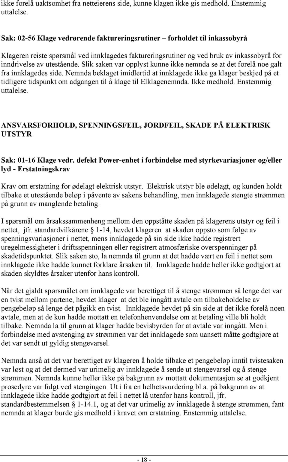 Slik saken var opplyst kunne ikke nemnda se at det forelå noe galt fra innklagedes side.