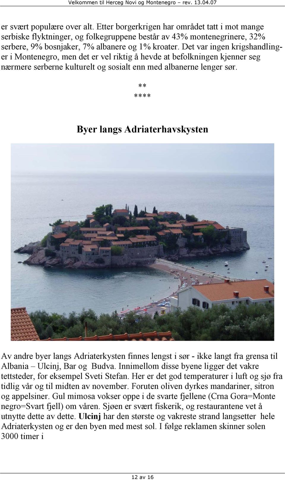 ** **** Byer langs Adriaterhavskysten Av andre byer langs Adriaterkysten finnes lengst i sør - ikke langt fra grensa til Albania Ulcinj, Bar og Budva.