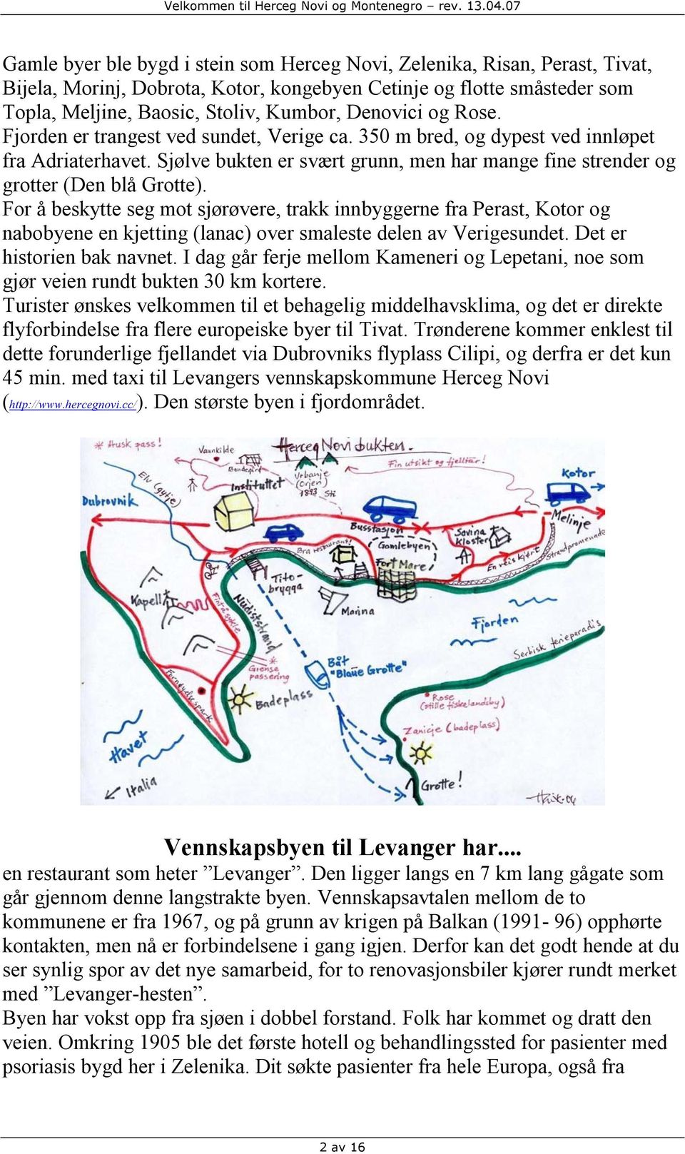 For å beskytte seg mot sjørøvere, trakk innbyggerne fra Perast, Kotor og nabobyene en kjetting (lanac) over smaleste delen av Verigesundet. Det er historien bak navnet.