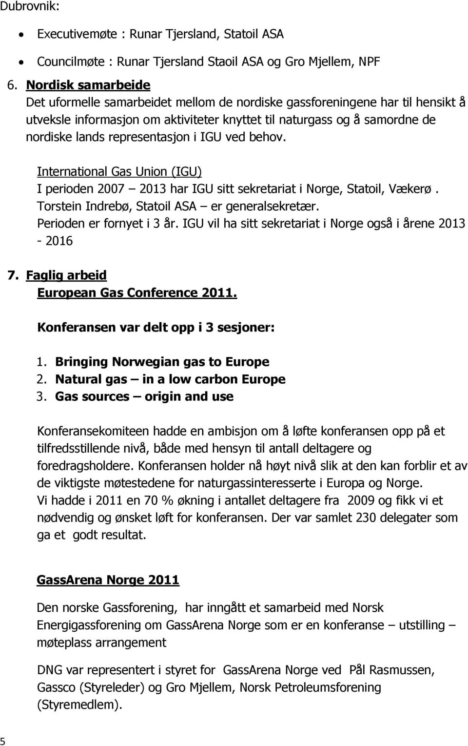 representasjon i IGU ved behov. International Gas Union (IGU) I perioden 2007 2013 har IGU sitt sekretariat i Norge, Statoil, Vækerø. Torstein Indrebø, Statoil ASA er generalsekretær.
