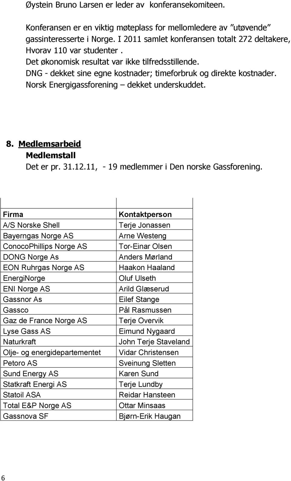 Norsk Energigassforening dekket underskuddet. 8. Medlemsarbeid Medlemstall Det er pr. 31.12.11, - 19 medlemmer i Den norske Gassforening.