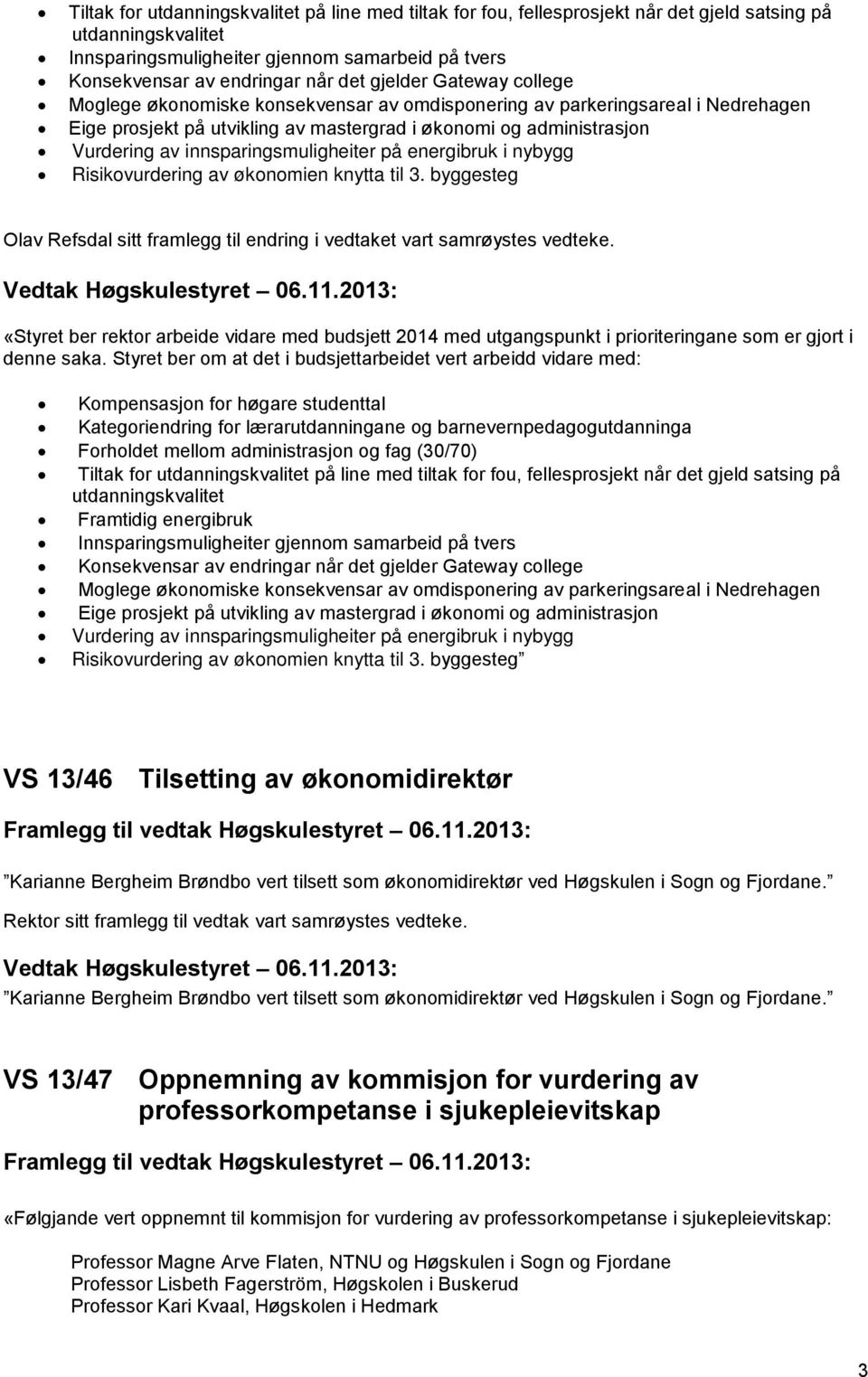 innsparingsmuligheiter på energibruk i nybygg Risikovurdering av økonomien knytta til 3. byggesteg Olav Refsdal sitt framlegg til endring i vedtaket vart samrøystes vedteke.