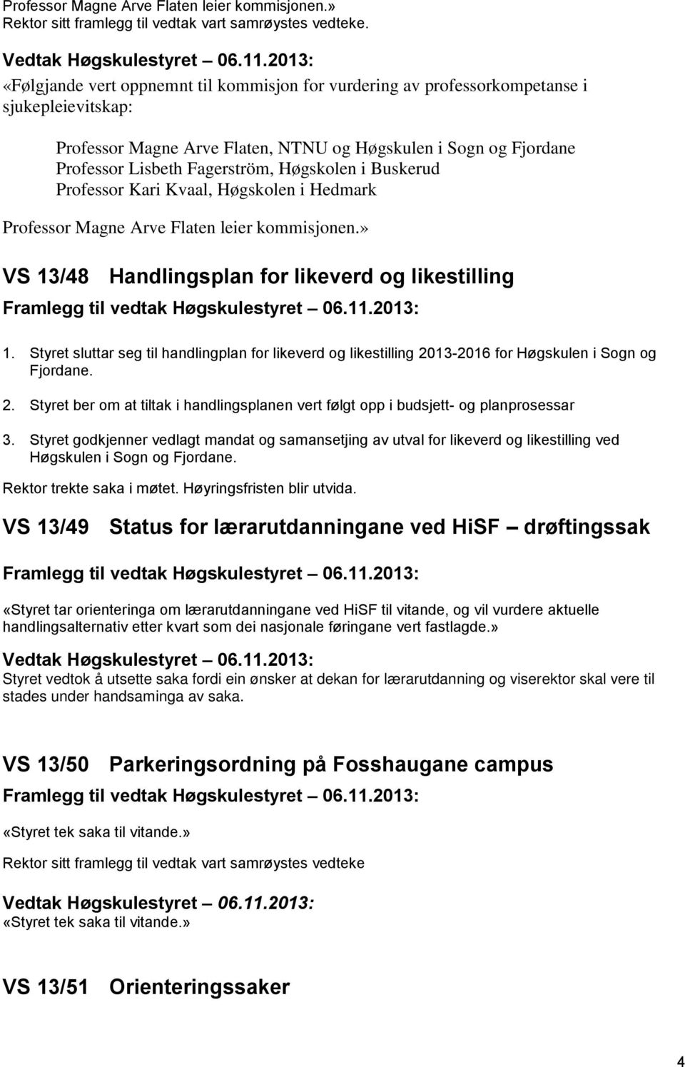 Høgskolen i Buskerud Professor Kari Kvaal, Høgskolen i Hedmark Professor Magne Arve Flaten leier kommisjonen.» VS 13/48 Handlingsplan for likeverd og likestilling 1.