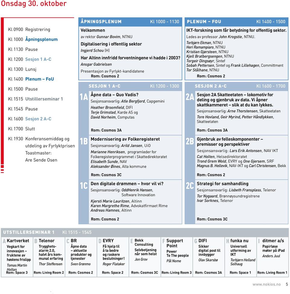 1700 Slutt Kl 1930 Konferansemiddag og utdeling av Fyrlyktprisen Toastmaster: Are Sende Osen Åpningsplenum Kl 1000-1130 Velkommen IKT-forskning som får betydning for offentlig sektor.