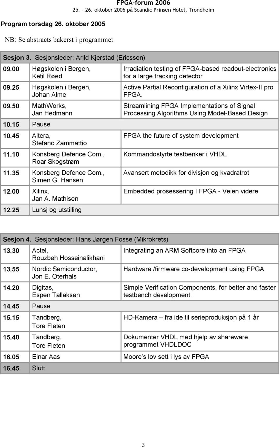 00 Xilinx, Jan A. Mathisen 12.25 Lunsj og utstilling Irradiation testing of FPGA-based readout-electronics for a large tracking detector Active Partial Reconfiguration of a Xilinx Virtex-II pro FPGA.