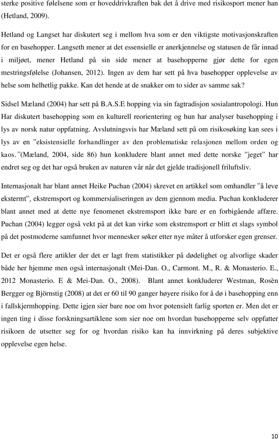 Langseth mener at det essensielle er anerkjennelse og statusen de får innad i miljøet, mener Hetland på sin side mener at basehopperne gjør dette for egen mestringsfølelse (Johansen, 2012).