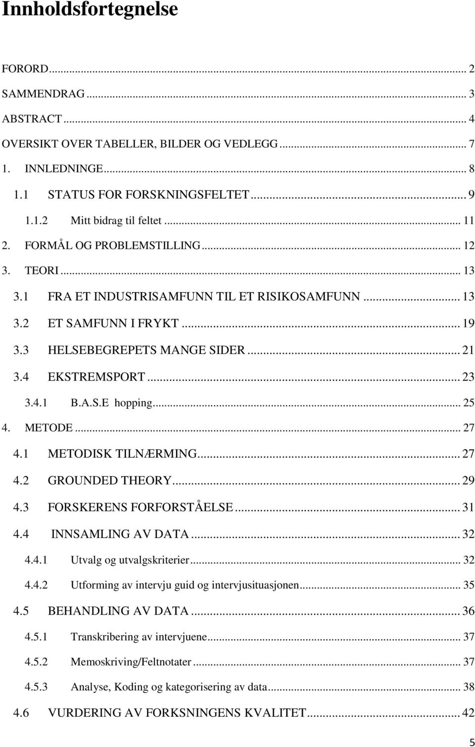 4.1 B.A.S.E hopping... 25 4. METODE... 27 4.1 METODISK TILNÆRMING... 27 4.2 GROUNDED THEORY... 29 4.3 FORSKERENS FORFORSTÅELSE... 31 4.4 INNSAMLING AV DATA... 32 4.4.1 Utvalg og utvalgskriterier.