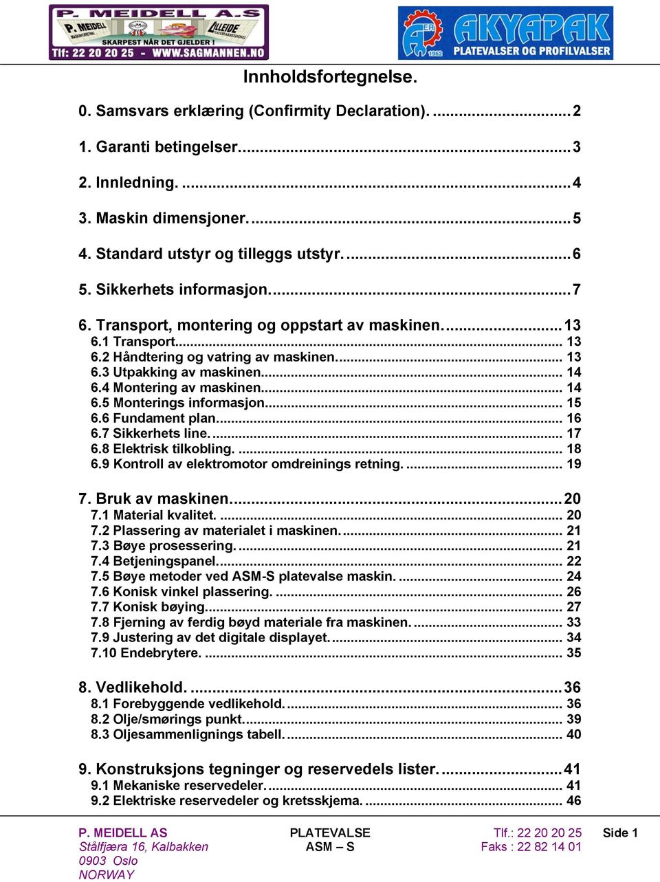 4 Montering av maskinen... 14 6.5 Monterings informasjon... 15 6.6 Fundament plan... 16 6.7 Sikkerhets line.... 17 6.8 Elektrisk tilkobling.... 18 6.9 Kontroll av elektromotor omdreinings retning.