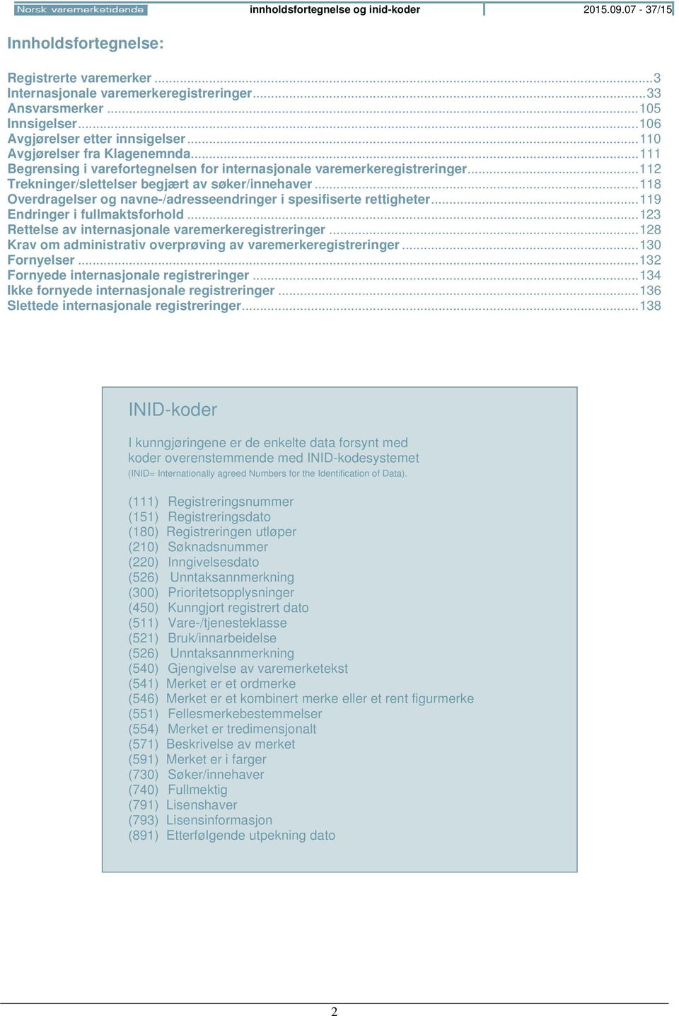 .. 112 Trekninger/slettelser begjært av søker/innehaver... 118 Overdragelser og navne-/adresseendringer i spesifiserte rettigheter... 119 Endringer i fullmaktsforhold.