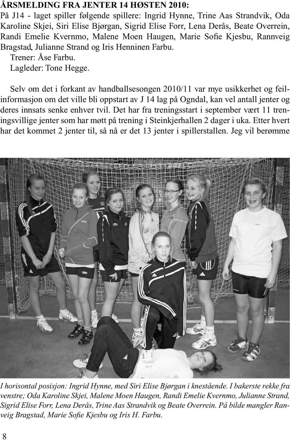 Selv om det i forkant av handballsesongen 2010/11 var mye usikkerhet og feilinformasjon om det ville bli oppstart av J 14 lag på Ogndal, kan vel antall jenter og deres innsats senke enhver tvil.