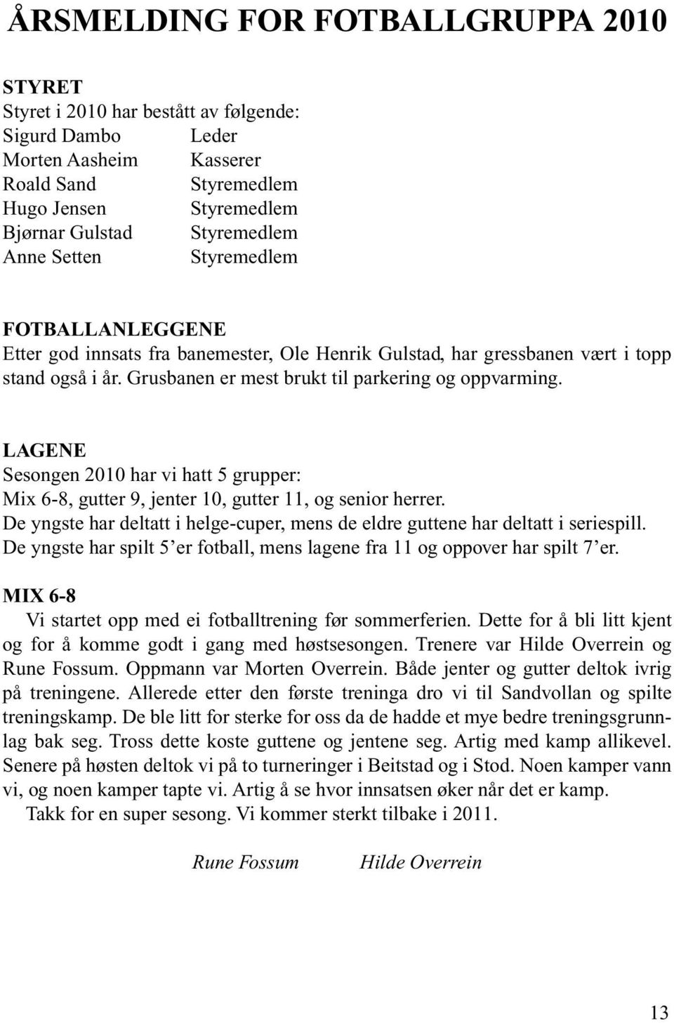 LAGENE Sesongen 2010 har vi hatt 5 grupper: Mix 6-8, gutter 9, jenter 10, gutter 11, og senior herrer. De yngste har deltatt i helge-cuper, mens de eldre guttene har deltatt i seriespill.