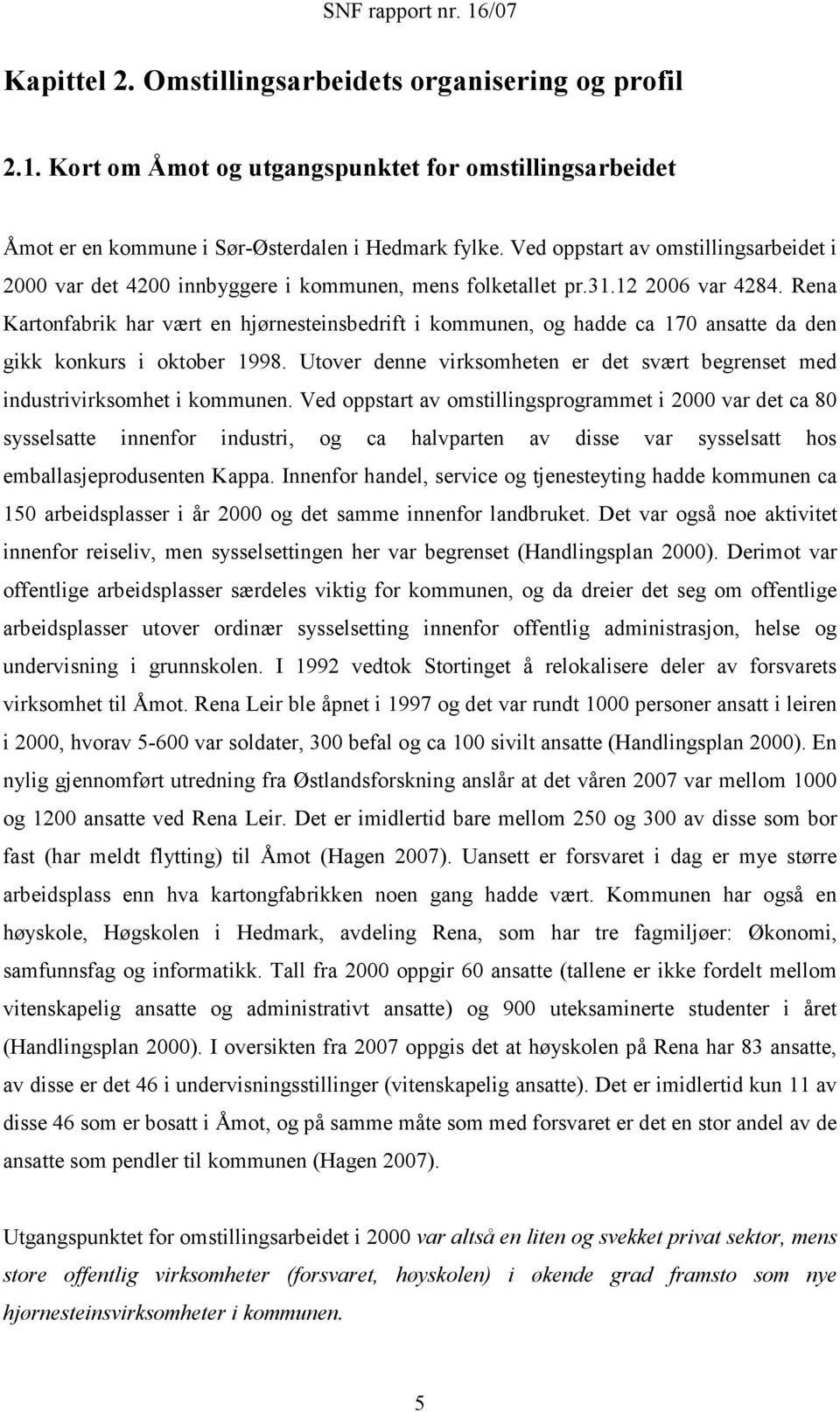 Rena Kartonfabrik har vært en hjørnesteinsbedrift i kommunen, og hadde ca 170 ansatte da den gikk konkurs i oktober 1998.