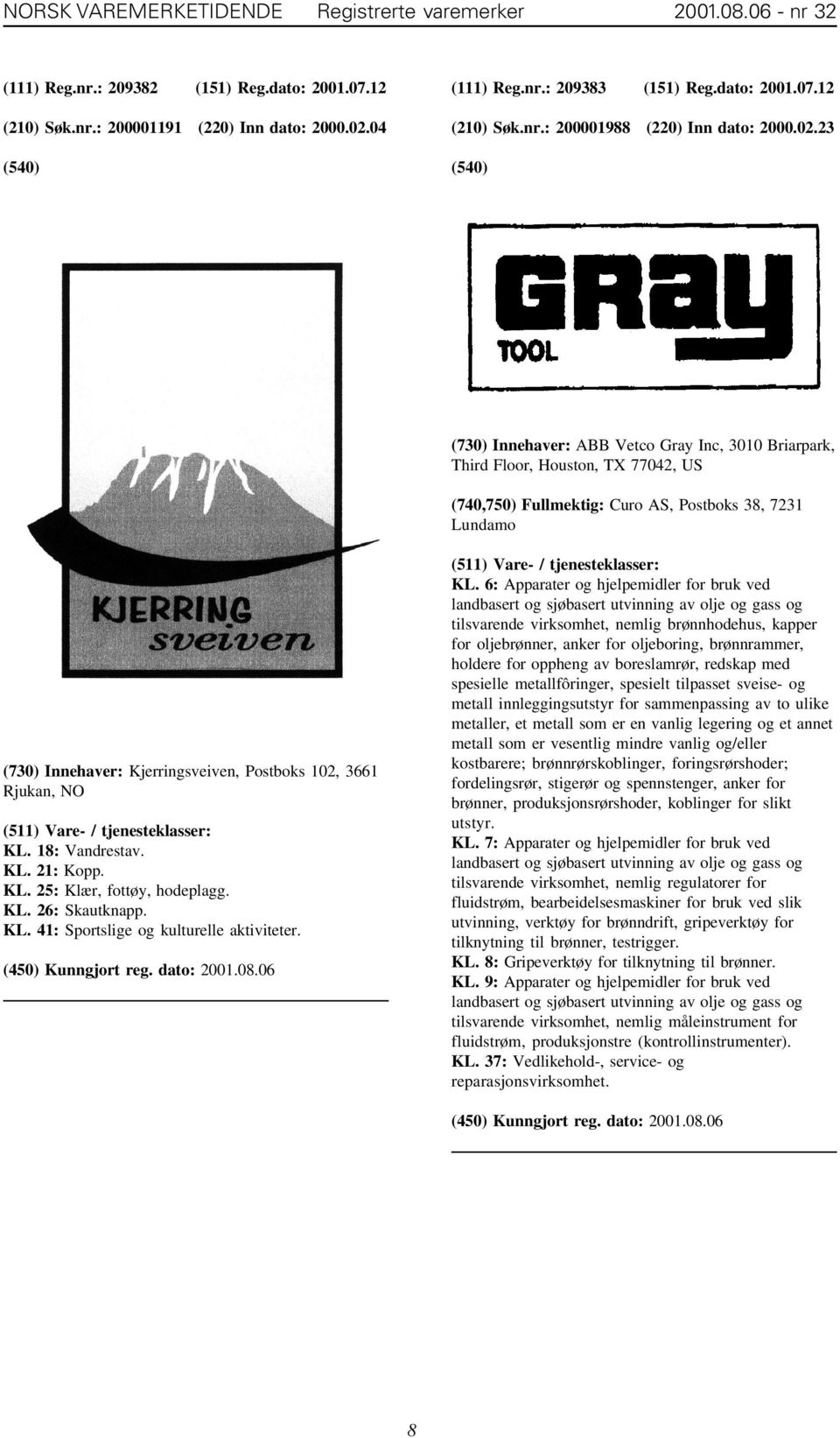 23 (730) Innehaver: ABB Vetco Gray Inc, 3010 Briarpark, Third Floor, Houston, TX 77042, US (740,750) Fullmektig: Curo AS, Postboks 38, 7231 Lundamo (730) Innehaver: Kjerringsveiven, Postboks 102,