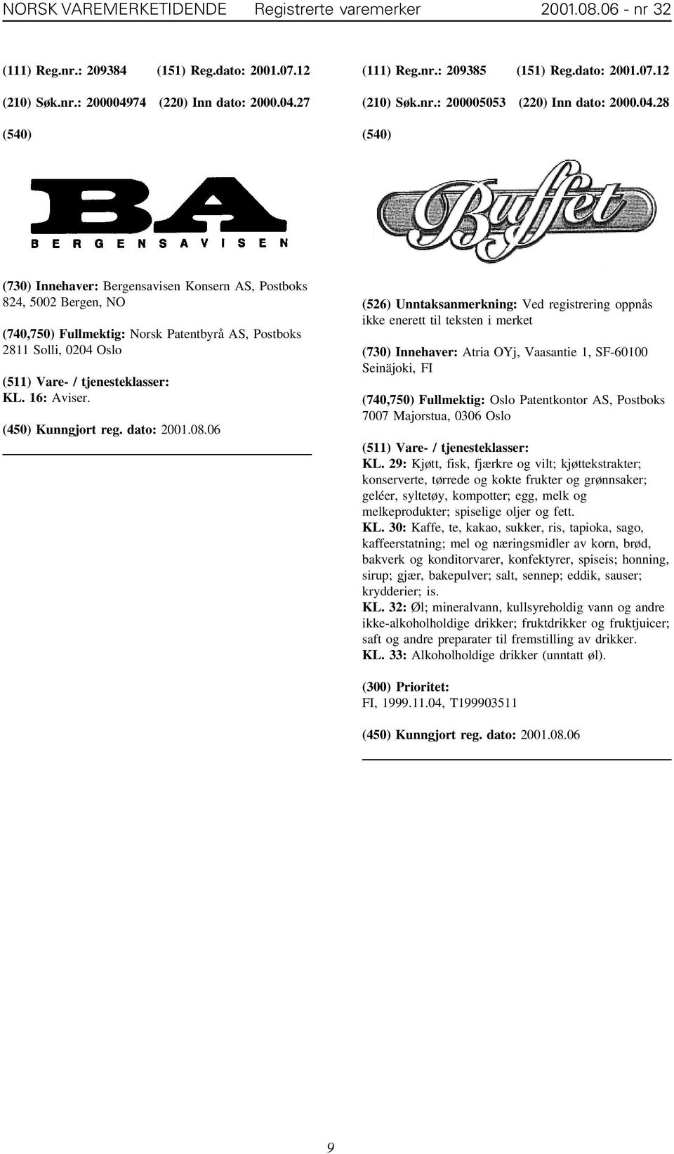 28 (730) Innehaver: Bergensavisen Konsern AS, Postboks 824, 5002 Bergen, NO (740,750) Fullmektig: Norsk Patentbyrå AS, Postboks 2811 Solli, 0204 Oslo KL. 16: Aviser.