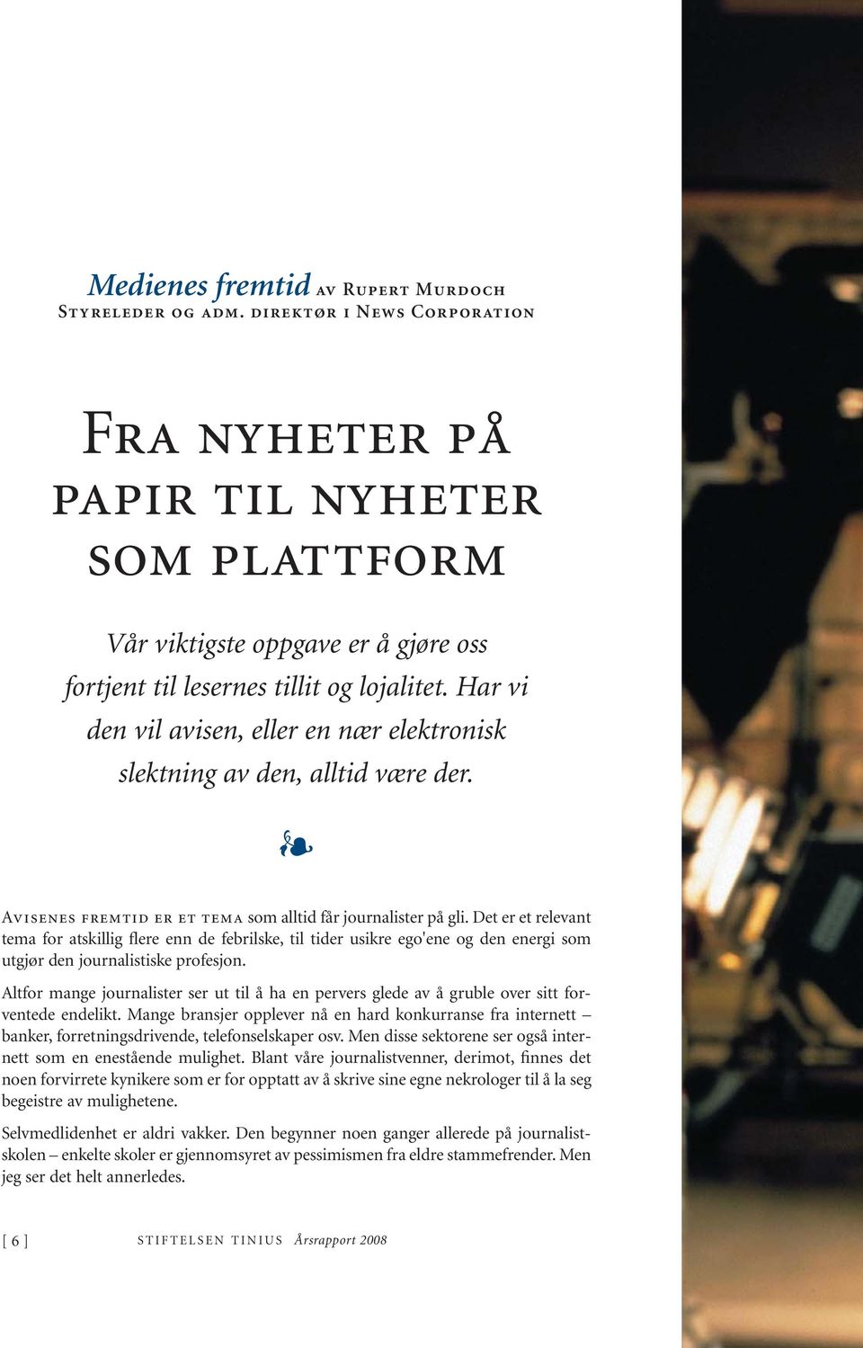 Har vi den vil avisen, eller en nær elektronisk slektning av den, alltid være der. Avisenes fremtid er et tema som alltid får journalister på gli.