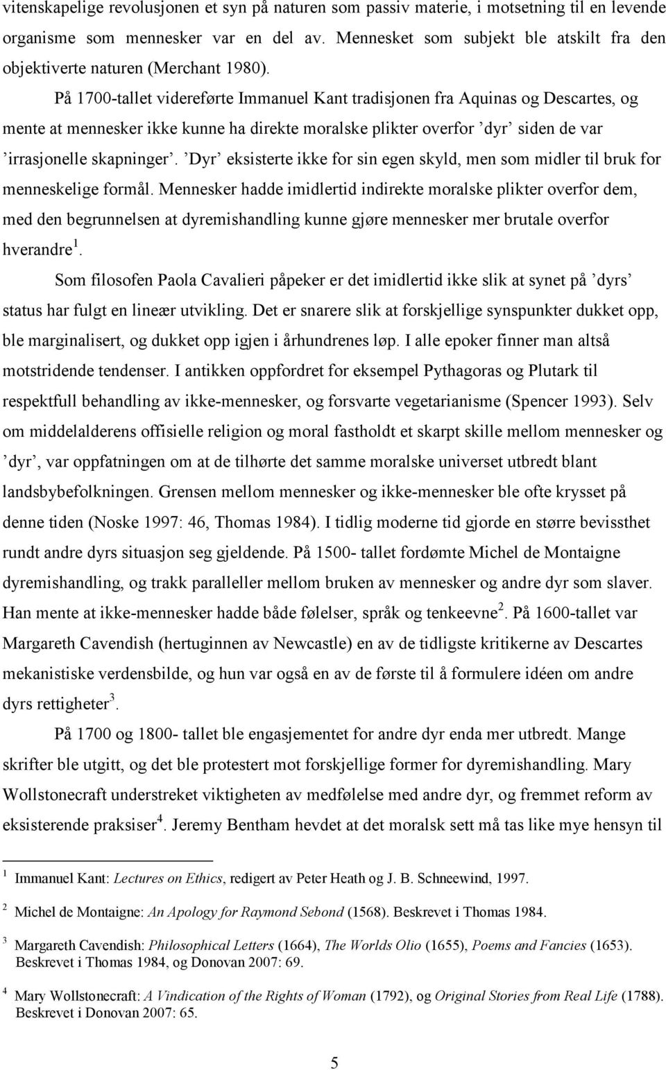 På 1700-tallet videreførte Immanuel Kant tradisjonen fra Aquinas og Descartes, og mente at mennesker ikke kunne ha direkte moralske plikter overfor dyr siden de var irrasjonelle skapninger.