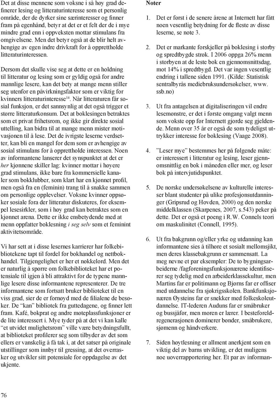 Dersom det skulle vise seg at dette er en holdning til litteratur og lesing som er gyldig også for andre mannlige lesere, kan det bety at mange menn stiller seg utenfor en påvirkningsfaktor som er