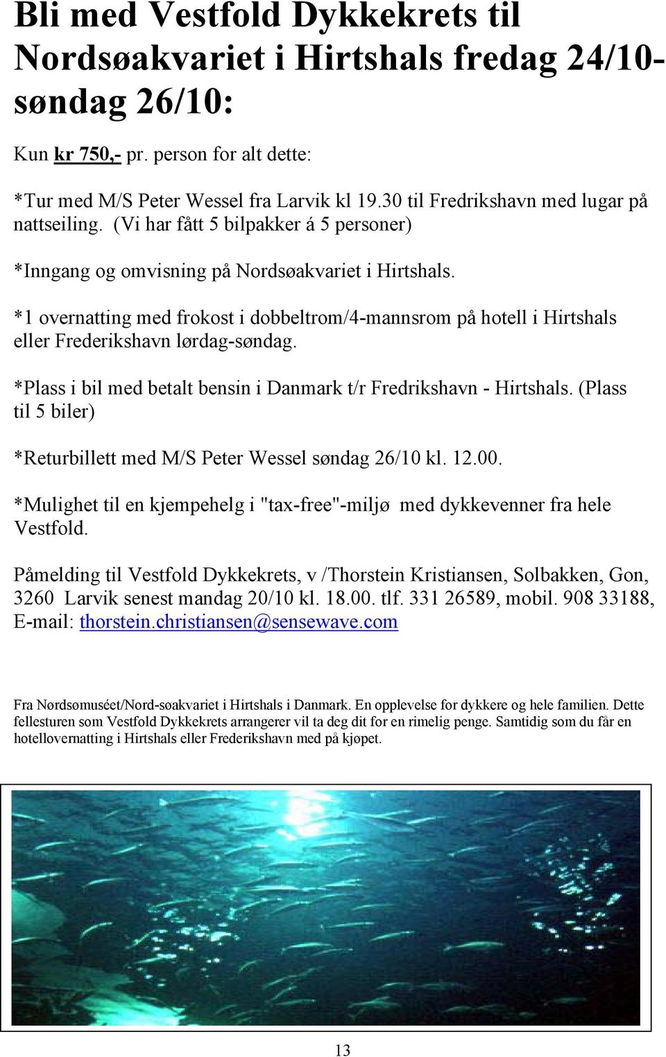 *1 overnatting med frokost i dobbeltrom/4-mannsrom på hotell i Hirtshals eller Frederikshavn lørdag-søndag. *Plass i bil med betalt bensin i Danmark t/r Fredrikshavn - Hirtshals.