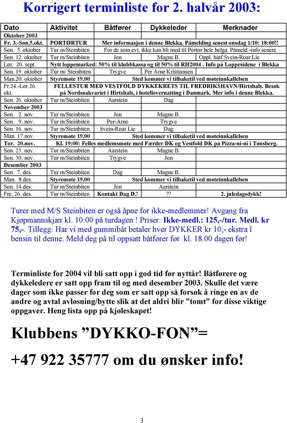 Nytt loppemarked: 50% til klubbkassa og til 50% til RH2004. Info på Loppesidene i Blekka Søn. 19. oktober Tur m/ Steinbiten Trygve Per Arne Kristiansen Man.20. oktober Styremøte 19.