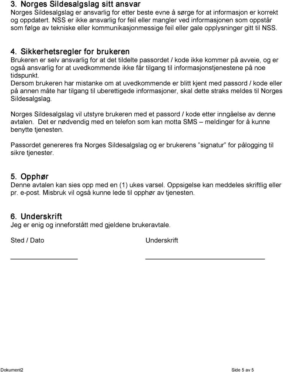 Sikkerhetsregler for brukeren Brukeren er selv ansvarlig for at det tildelte passordet / kode ikke kommer på avveie, og er også ansvarlig for at uvedkommende ikke får tilgang til