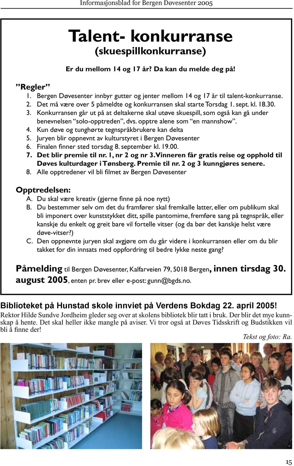 opptre alene som en mannshow. 4. Kun døve og tunghørte tegnspråkbrukere kan delta 5. Juryen blir oppnevnt av kulturstyret i Bergen Døvesenter 6. Finalen finner sted torsdag 8. september kl. 19.00. 7.