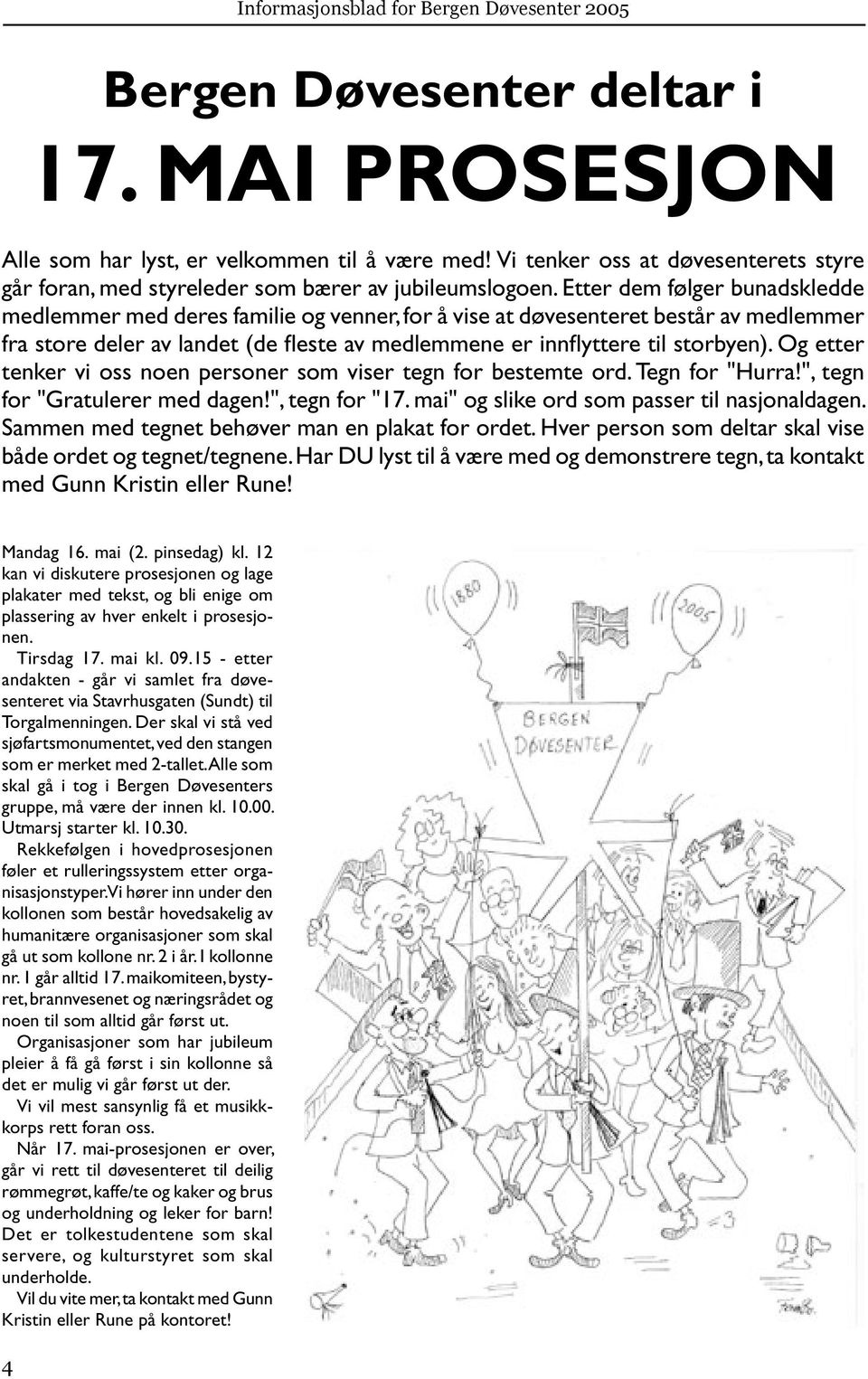 Og etter tenker vi oss noen personer som viser tegn for bestemte ord. Tegn for "Hurra!", tegn for "Gratulerer med dagen!", tegn for "17. mai" og slike ord som passer til nasjonaldagen.