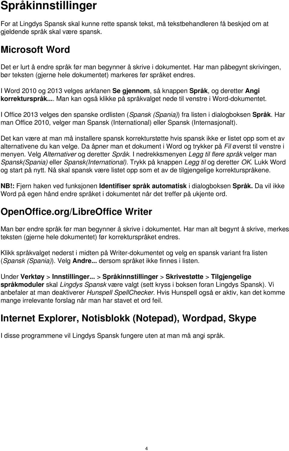 I Word 2010 og 2013 velges arkfanen Se gjennom, så knappen Språk, og deretter Angi korrekturspråk... Man kan også klikke på språkvalget nede til venstre i Word-dokumentet.