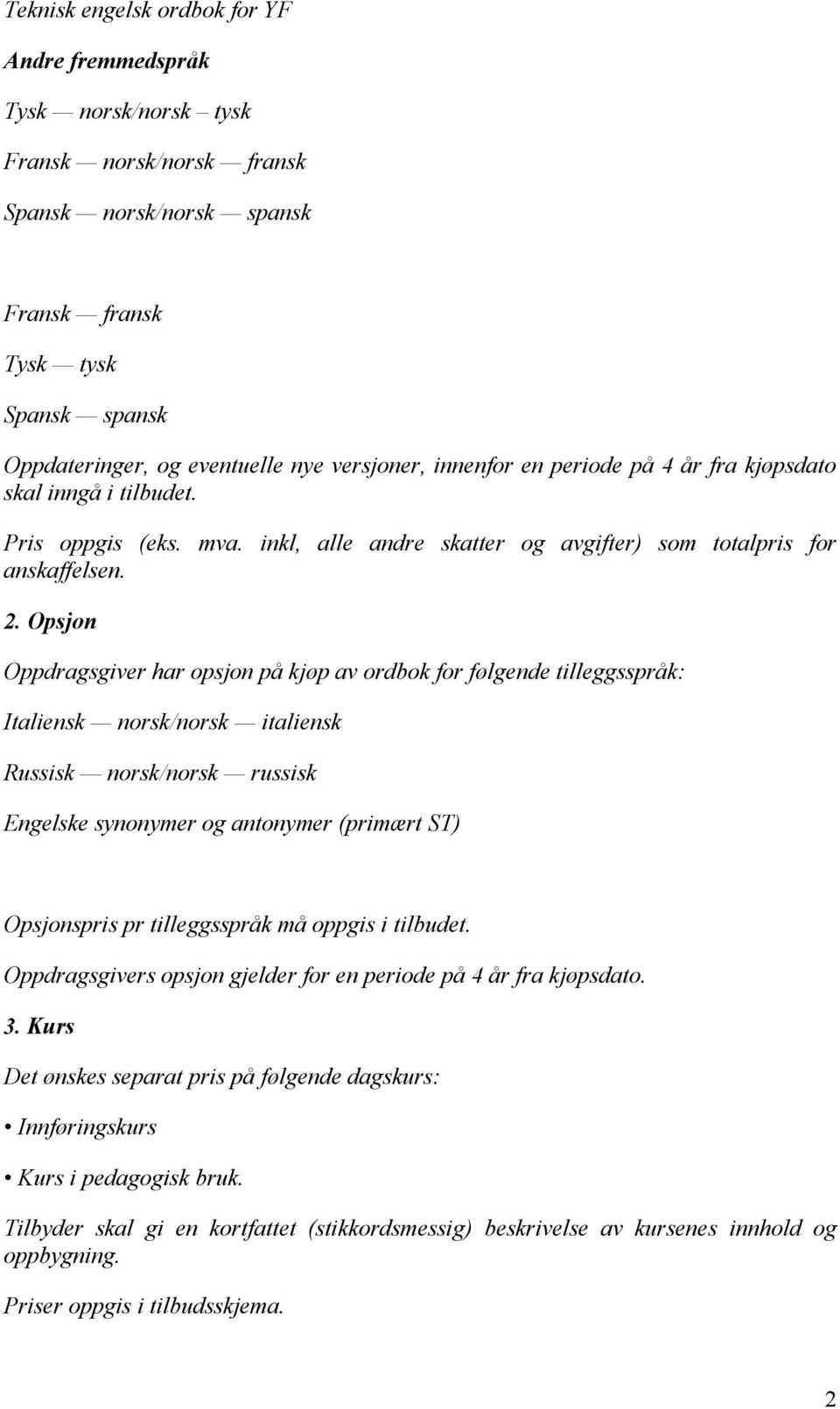 Opsjon Oppdragsgiver har opsjon på kjøp av ordbok for følgende tilleggsspråk: Italiensk norsk/norsk italiensk Russisk norsk/norsk russisk Engelske synonymer og antonymer (primært ST) Opsjonspris pr