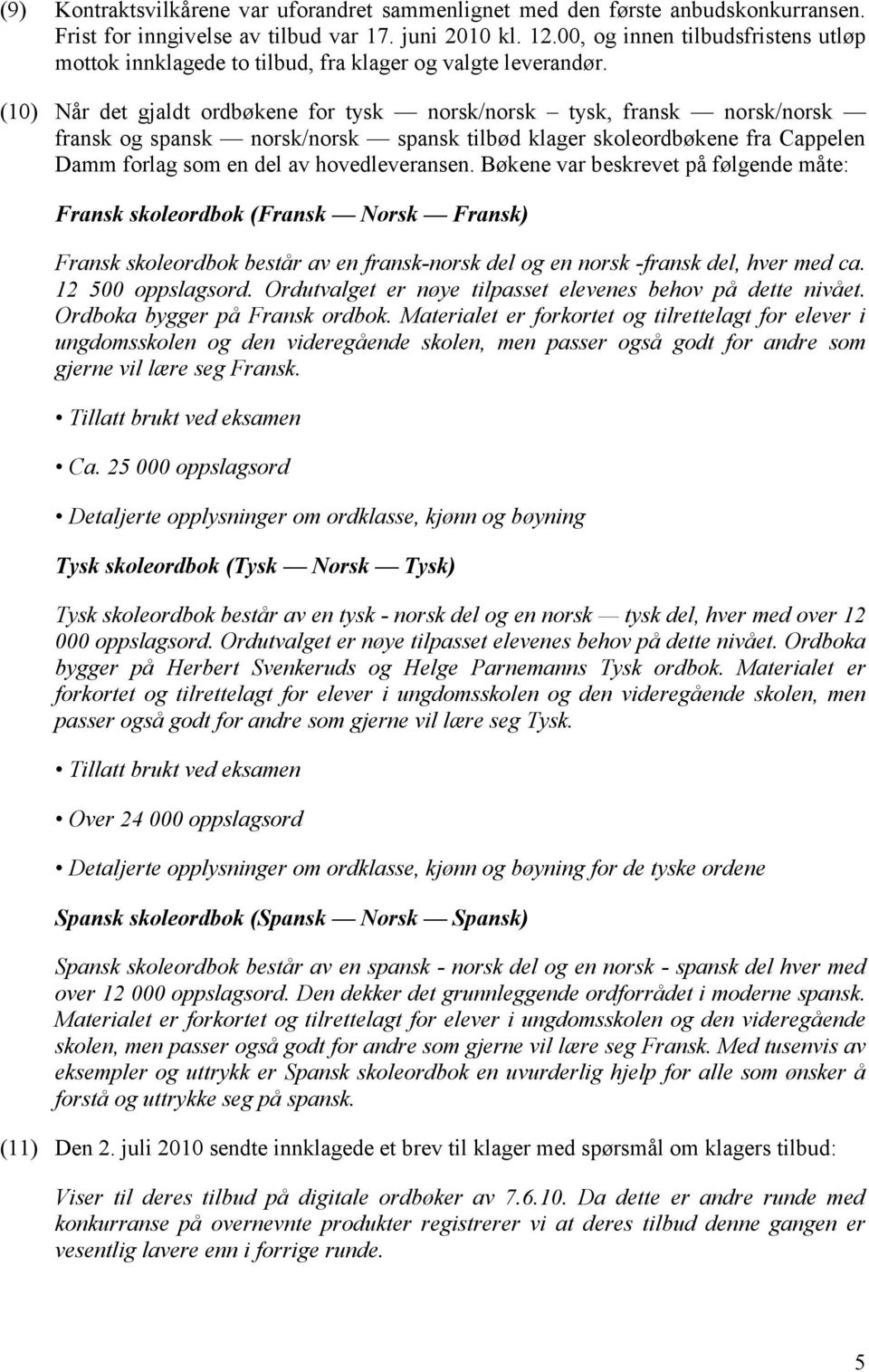 (10) Når det gjaldt ordbøkene for tysk norsk/norsk tysk, fransk norsk/norsk fransk og spansk norsk/norsk spansk tilbød klager skoleordbøkene fra Cappelen Damm forlag som en del av hovedleveransen.