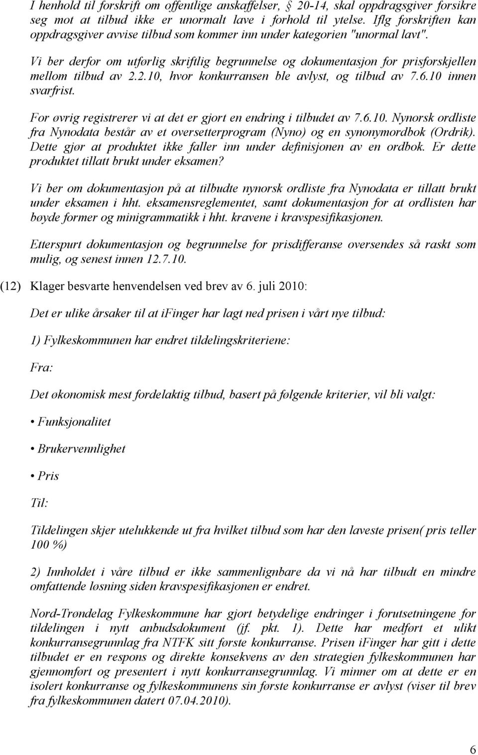 Vi ber derfor om utførlig skriftlig begrunnelse og dokumentasjon for prisforskjellen mellom tilbud av 2.2.10, hvor konkurransen ble avlyst, og tilbud av 7.6.10 innen svarfrist.