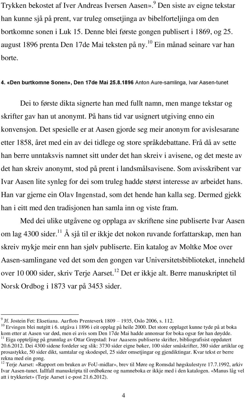 På hans tid var usignert utgiving enno ein konvensjon. Det spesielle er at Aasen gjorde seg meir anonym for avislesarane etter 1858, året med ein av dei tidlege og store språkdebattane.