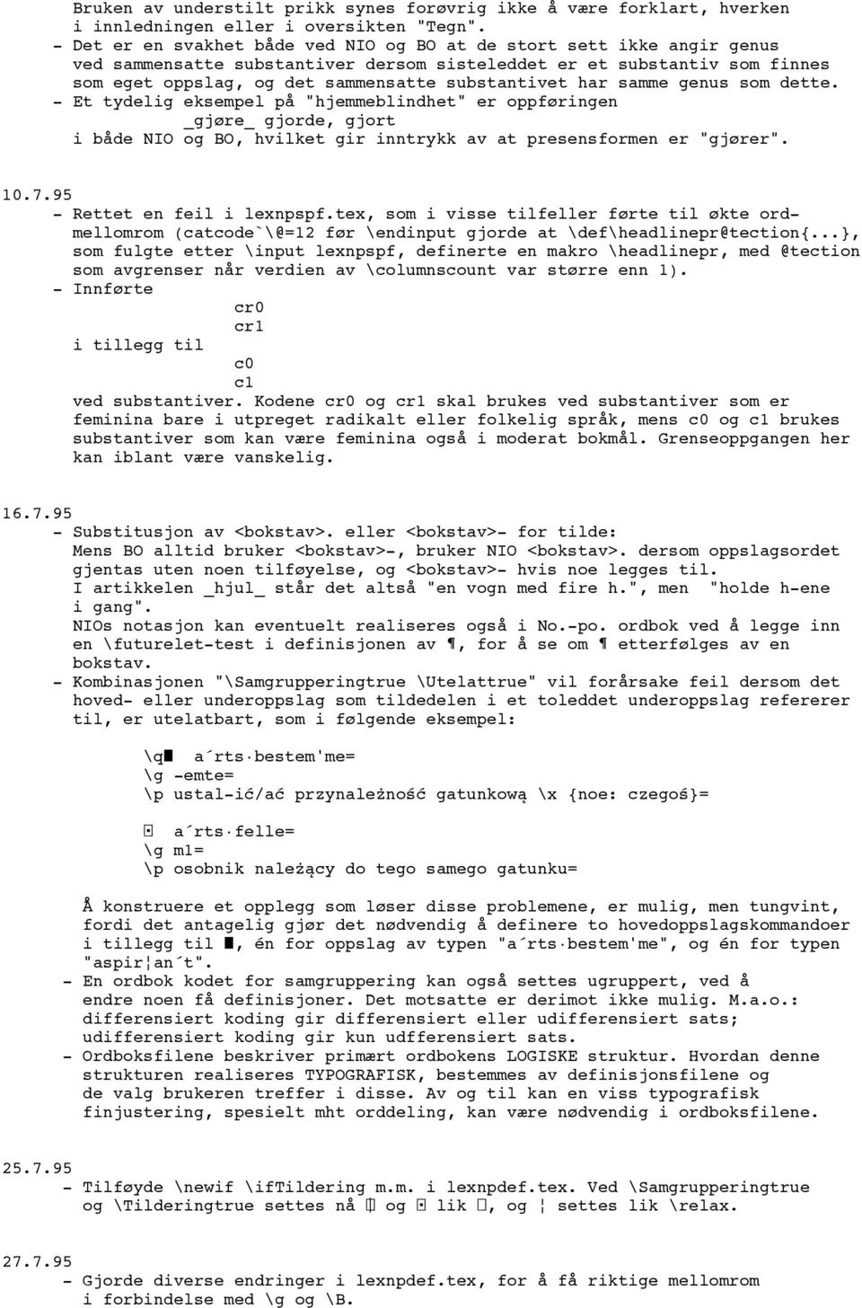 har samme genus som dette. - Et tydelig eksempel på "hjemmeblindhet" er oppføringen _gjøre_ gjorde, gjort i både NIO og BO, hvilket gir inntrykk av at presensformen er "gjører". 10.7.