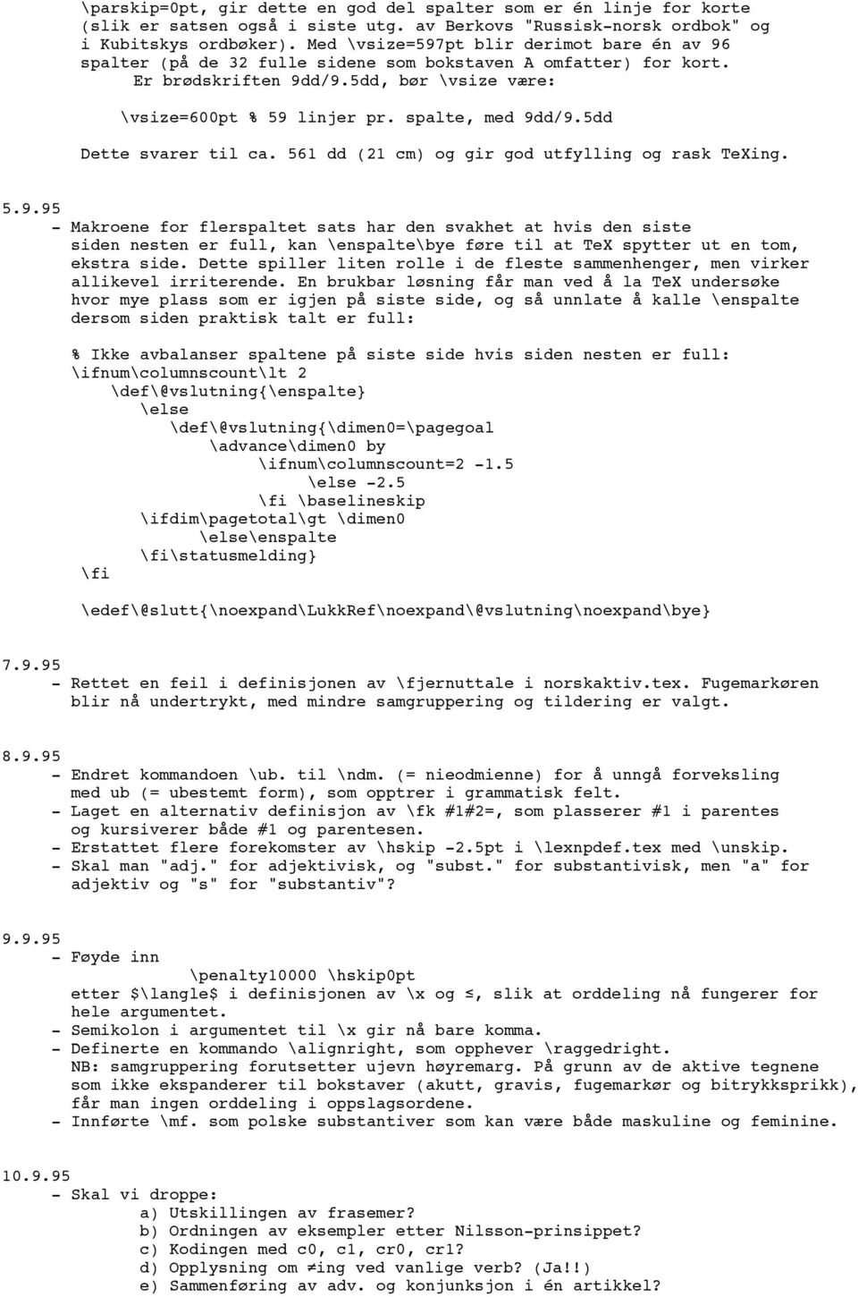 spalte, med 9dd/9.5dd Dette svarer ca. 561 dd (21 cm) og gir god utfylling og rask TeXing. 5.9.95 - Makroene for flerspaltet sats har den svakhet at hvis den siste siden nesten er full, kan \enspalte\bye føre at TeX spytter ut en tom, ekstra side.