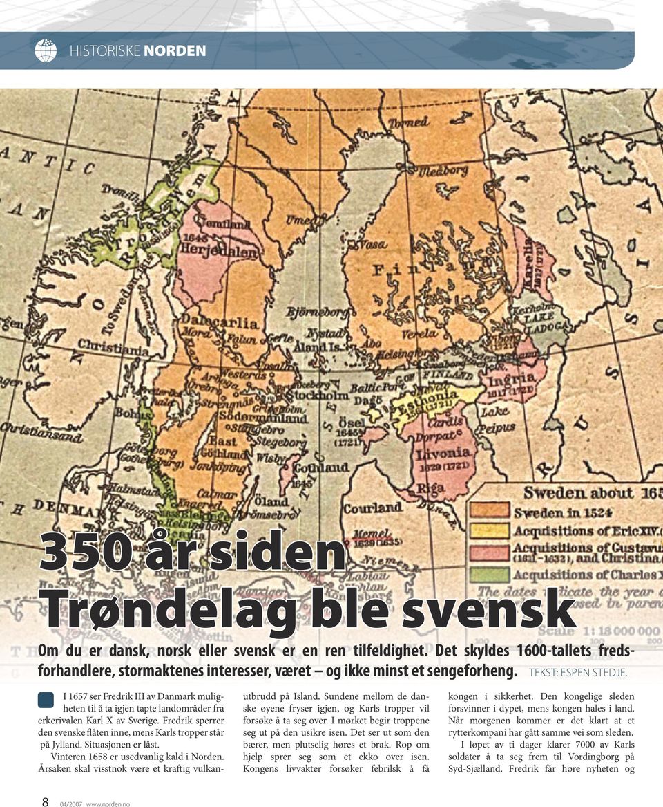 I 1657 ser Fredrik III av Danmark muligheten til å ta igjen tapte landområder fra erkerivalen Karl X av Sverige. Fredrik sperrer den svenske flåten inne, mens Karls tropper står på Jylland.