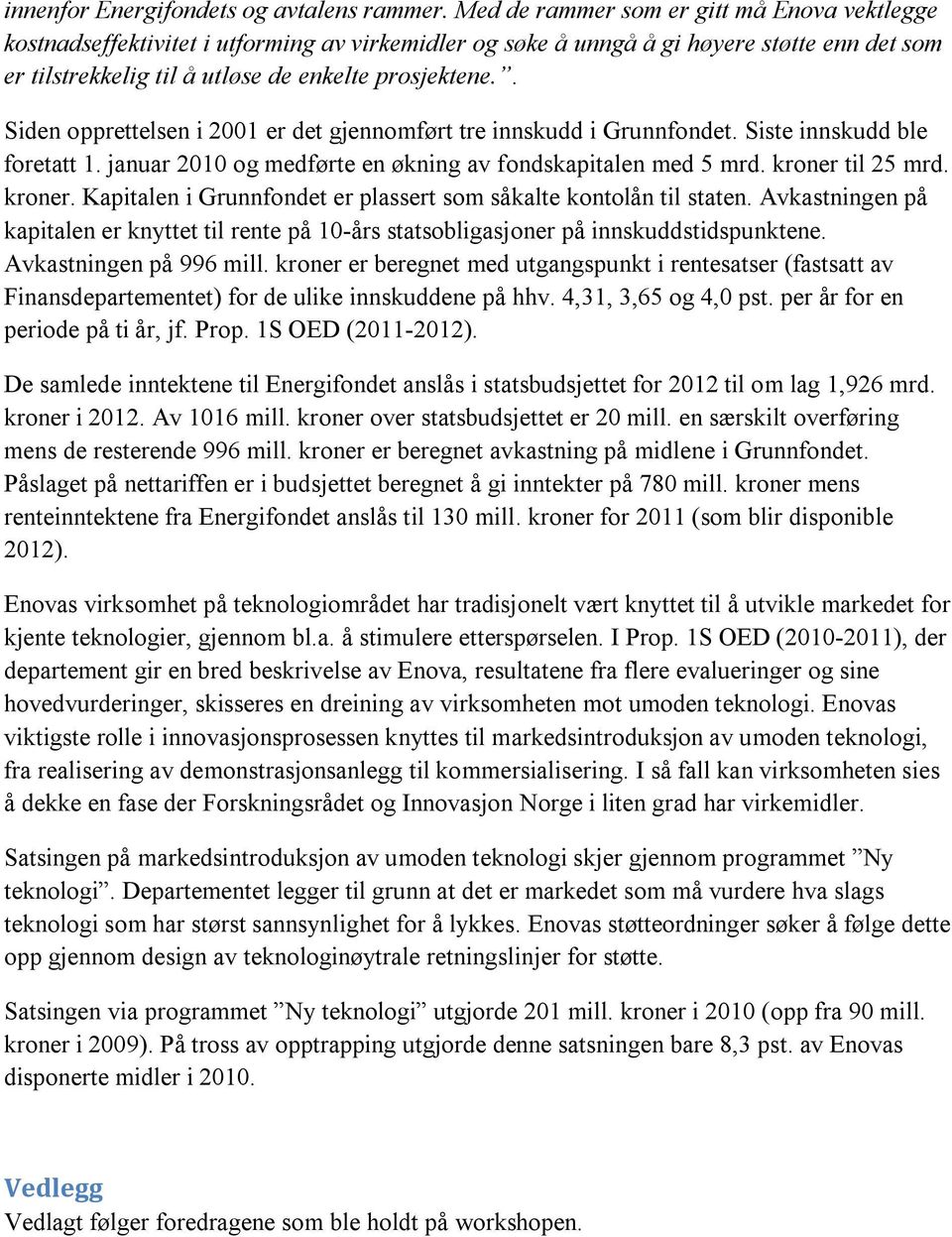 . Siden opprettelsen i 2001 er det gjennomført tre innskudd i Grunnfondet. Siste innskudd ble foretatt 1. januar 2010 og medførte en økning av fondskapitalen med 5 mrd. kroner 