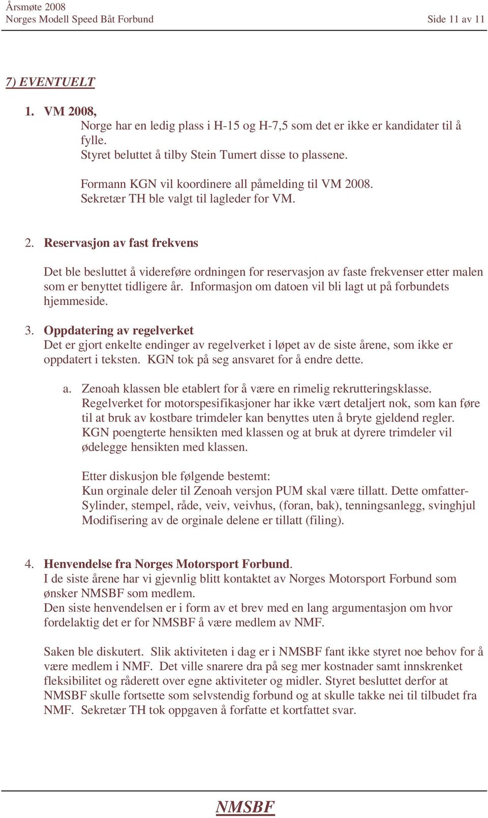 08. Sekretær TH ble valgt til lagleder for VM. 2. Reservasjon av fast frekvens Det ble besluttet å videreføre ordningen for reservasjon av faste frekvenser etter malen som er benyttet tidligere år.