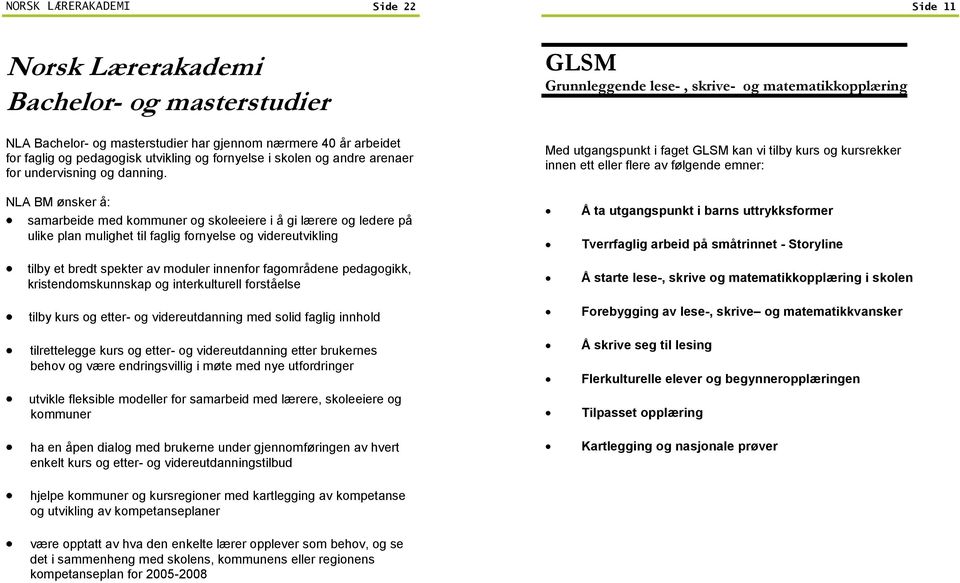 NLA BM ønsker å: samarbeide med kommuner og skoleeiere i å gi lærere og ledere på ulike plan mulighet til faglig fornyelse og videreutvikling tilby et bredt spekter av moduler innenfor fagområdene