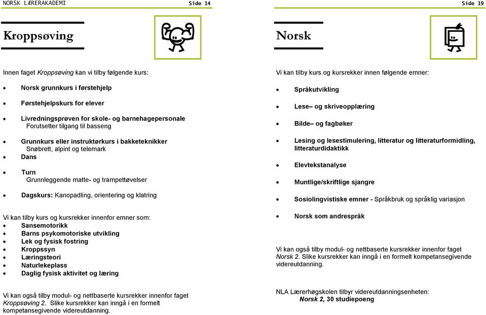 Kanopadling, orientering og klatring Vi kan tilby kurs og kursrekker innenfor emner som: Sansemotorikk Barns psykomotoriske utvikling Lek og fysisk fostring Kroppssyn Læringsteori Naturlekeplass