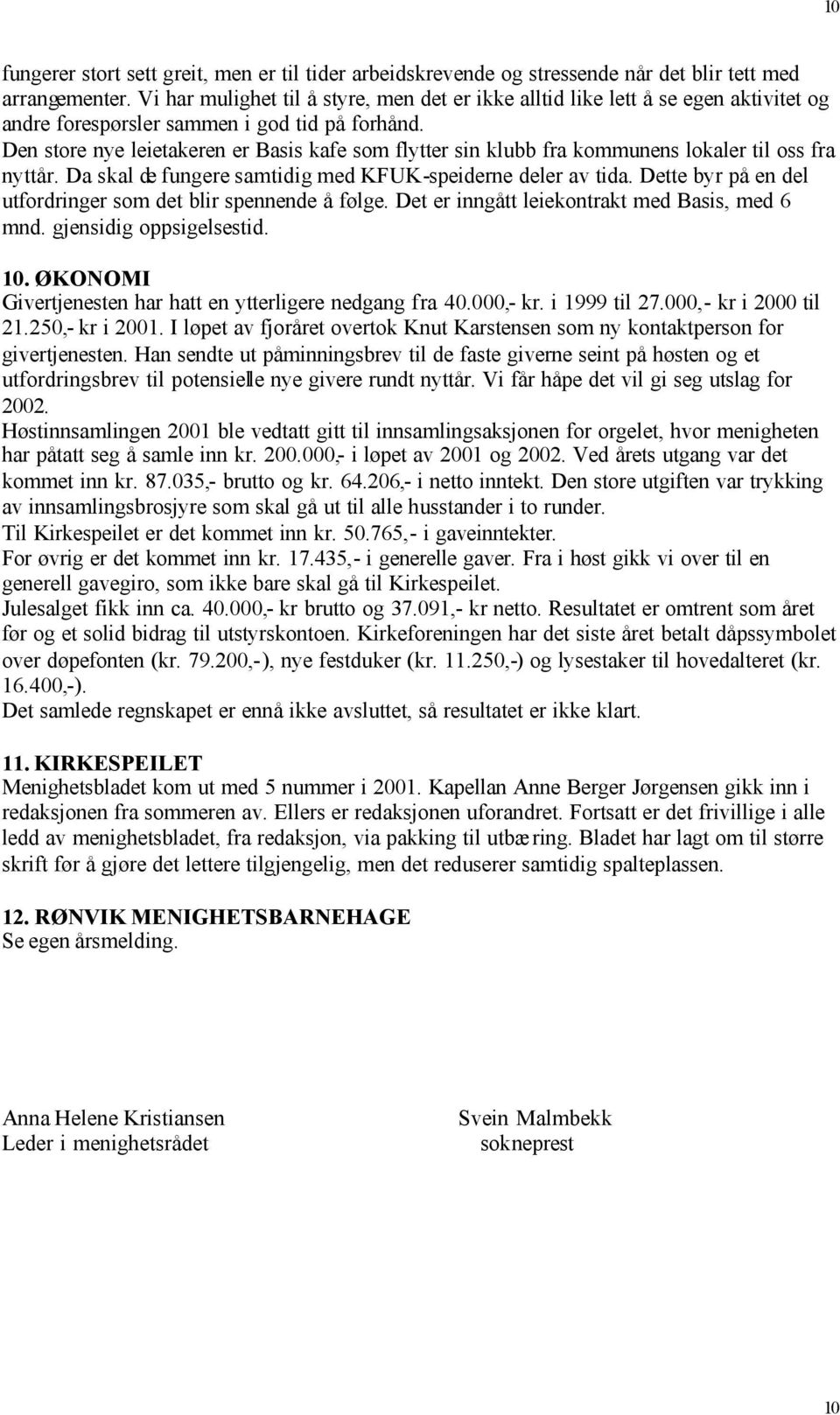 Den store nye leietakeren er Basis kafe som flytter sin klubb fra kommunens lokaler til oss fra nyttår. Da skal de fungere samtidig med KFUK-speiderne deler av tida.