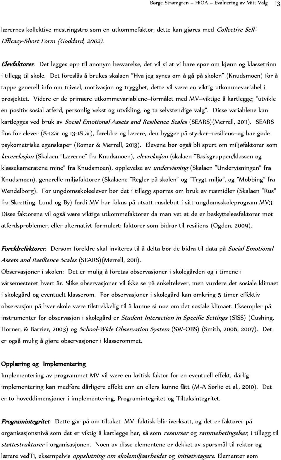 Det foreslås å brukes skalaen Hva jeg synes om å gå på skolen (Knudsmoen) for å tappe generell info om trivsel, motivasjon og trygghet, dette vil være en viktig utkommevariabel i prosjektet.