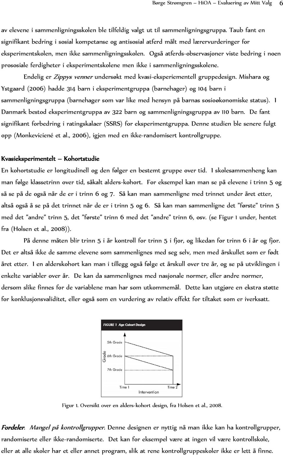 Også atferds-observasjoner viste bedring i noen prososiale ferdigheter i eksperimentskolene men ikke i sammenligningsskolene. Endelig er Zippys venner undersøkt med kvasi-eksperiementell gruppedesign.